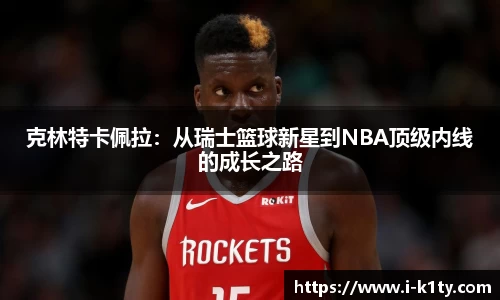 克林特卡佩拉：从瑞士篮球新星到NBA顶级内线的成长之路