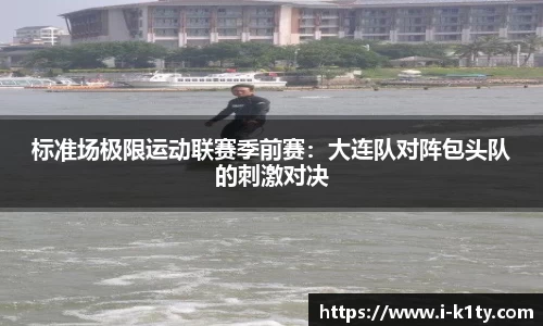 标准场极限运动联赛季前赛：大连队对阵包头队的刺激对决